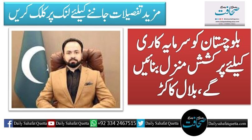 بلوچستان کو سرمایہ کاری کیلئے پرکشش منزل بنائیں گے، بلال کاکڑ