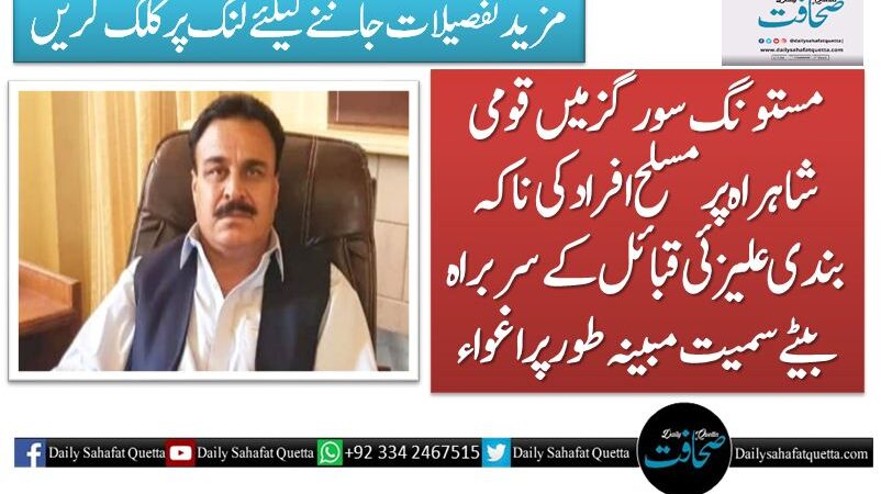 مستونگ سورگز میں قومی شاہراہ پر مسلح افراد کی ناکہ بندی علیزئی قبائل کے سربراہ بیٹے سمیت مبینہ طور پر اغواء